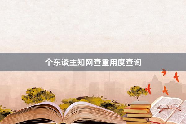 个东谈主知网查重用度查询
