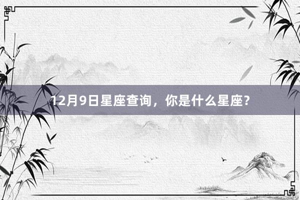 12月9日星座查询，你是什么星座？