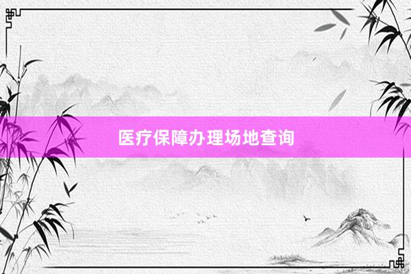 医疗保障办理场地查询