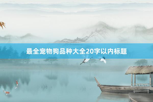 最全宠物狗品种大全20字以内标题